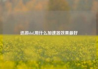 迅游dnf,用什么加速器效果最好