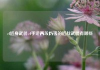 cf近身武器,cf手游两段伤害的近战武器有哪些