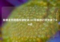 股票走势图鑫东财配资,2019年股市已经突破了3000点