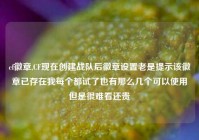 cf徽章,CF现在创建战队后徽章设置老是提示该徽章已存在我每个都试了也有那么几个可以使用但是很难看还贵