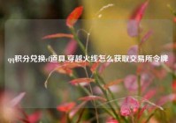 qq积分兑换cf道具,穿越火线怎么获取交易所令牌