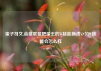 蛮子符文,英雄联盟把蛮王的W技能换成VN的W技能会怎么样