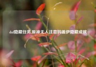 dnf隐藏任务,原神无人注意的盖伊隐藏成就