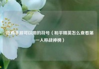 吃鸡手游可以用的符号（和平精英怎么查看第一人称战神榜）