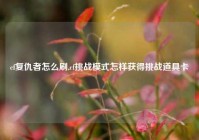 cf复仇者怎么刷,cf挑战模式怎样获得挑战道具卡