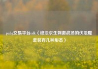 pubg交易平台cdk（绝地求生刺激战场的伏地魔套装有几种形态）