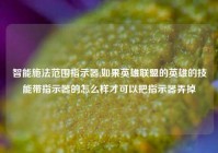 智能施法范围指示器,如果英雄联盟的英雄的技能带指示器的怎么样才可以把指示器弄掉