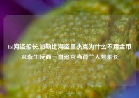 lol海盗船长,加勒比海盗里杰克为什么不用金币来永生反而一直追求当荷兰人号船长