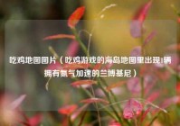 吃鸡地图图片（吃鸡游戏的海岛地图里出现1辆拥有氮气加速的兰博基尼）