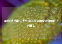 4399创世兵魂bug大全,赛尔号中的魔焰猩猩进化叫什么