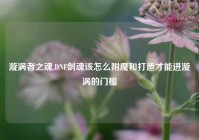 漩涡者之魂,DNF剑魂该怎么附魔和打造才能进漩涡的门槛