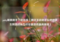 pubg画质助手下载链接（腾讯手游助手玩绝地求生刺激战场怎样设置游戏最高画质）