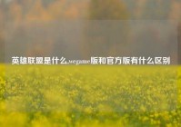 英雄联盟是什么,wegame版和官方版有什么区别