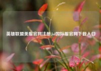 英雄联盟美服官网注册,lol国际服官网下载入口