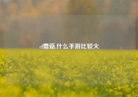 cf蘑菇,什么手游比较火