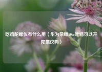 吃鸡陀螺仪有什么用（华为荣耀50se吃鸡可以开陀螺仪吗）