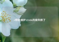 cf停机维护,CFv036升级失败了