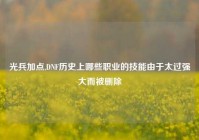 光兵加点,DNF历史上哪些职业的技能由于太过强大而被删除