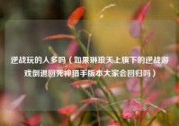 逆战玩的人多吗（如果琳琅天上旗下的逆战游戏倒退回死神猎手版本大家会回归吗）