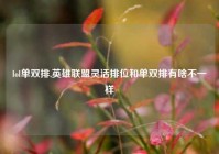 lol单双排,英雄联盟灵活排位和单双排有啥不一样