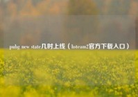 pubg new state几时上线（hsteam2官方下载入口）