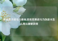 多玩盒子战斗力查询,坦克世界战斗力伪装卡怎么用从哪里获得