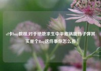 cf卡bug教程,对于绝地求生中平底锅能挡子弹其实是个Bug这件事你怎么看