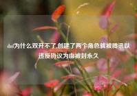 dnf为什么双开不了,创建了两个角色就被腾讯以违反协议为由被封永久