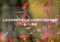 lol无法连接聊天服务器,LOL进游戏无法连接服务器什么意思