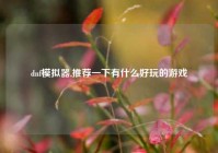 dnf模拟器,推荐一下有什么好玩的游戏