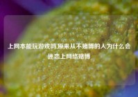 上网本能玩游戏吗,原来从不赌博的人为什么会迷恋上网络赌博