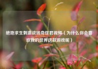 绝地求生刺激战场奇怪君视频（为什么你会喜欢我的世界这款游戏呢）