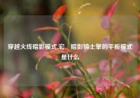 穿越火线暗影模式,宏碁暗影骑士擎的平板模式是什么