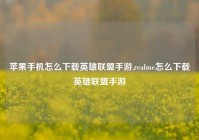 苹果手机怎么下载英雄联盟手游,realme怎么下载英雄联盟手游