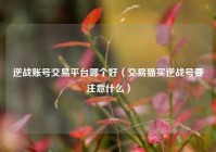 逆战账号交易平台哪个好（交易猫买逆战号要注意什么）