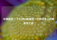 中精股池,一个公司HR能建起一个四百多人的离职员工群