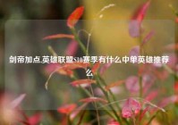 剑帝加点,英雄联盟S10赛季有什么中单英雄推荐么