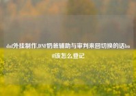 dnf外挂制作,DNF奶爸辅助与审判来回切换的话buff该怎么登记