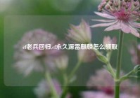 cf老兵回归,cf永久源雷麒麟怎么领取