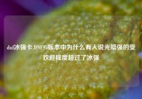 dnf冰强卡,DNF95版本中为什么有人说光暗强的受欢迎程度超过了冰强