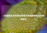 cf按键精灵,如何用按键精灵使用想要的游戏辅助脚本