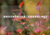 绝地求生体验服手机版（游客登录怎么绑号）