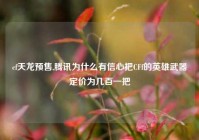 cf天龙预售,腾讯为什么有信心把CFf的英雄武器定价为几百一把