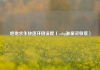 绝地求生快速开镜设置（pubg准星灵敏度）