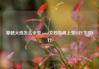 穿越火线怎么卡空,word文档如何上空15行下空1行