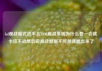 lol观战模式进不去,LOL观战系统为什么看一会就卡住不动然后说观战数据不可用就退出来了