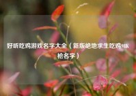 好听吃鸡游戏名字大全（新版绝地求生吃鸡98K枪名字）