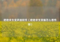 绝地求生变声器软件（绝地求生亚服怎么看性别）