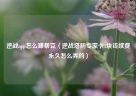 逆战app怎么赚帮豆（逆战塔防专家卡1块钱续费永久怎么弄的）