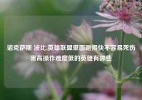 诺克萨斯 波比,英雄联盟里面跑得快不容易死伤害高操作难度低的英雄有哪些